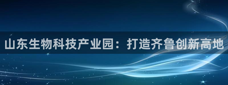 山东生物科技产业园：打造齐鲁创新高地