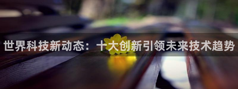 世界科技新动态：十大创新引领未来技术趋势