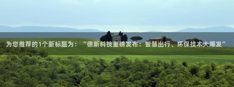 为您推荐的1个新标题为：“德新科技重磅发布：智慧出行、环保技术大爆发”