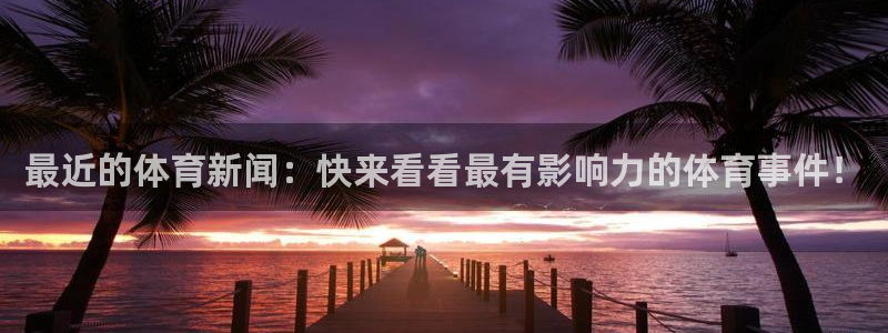 最近的体育新闻：快来看看最有影响力的体育事件！