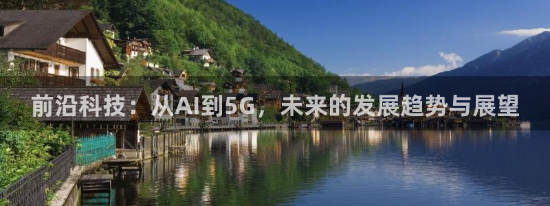前沿科技：从AI到5G，未来的发展趋势与展望