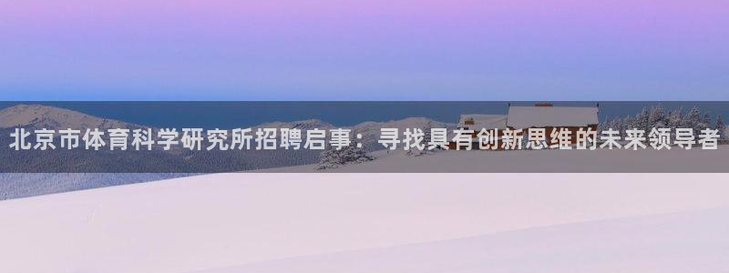 北京市体育科学研究所招聘启事：寻找具有创新思维的未来领导者